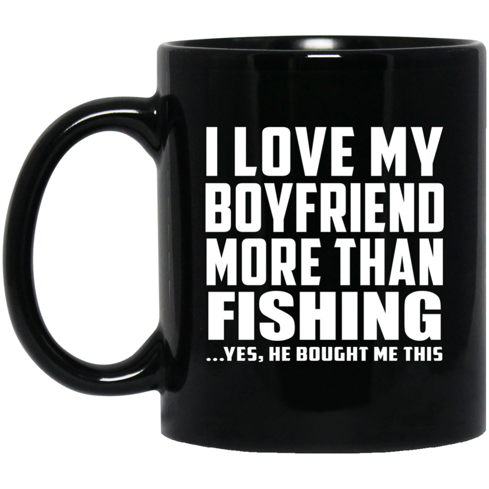 I Love My Boyfriend More Than Fishing - 11 Oz Coffee Mug Black