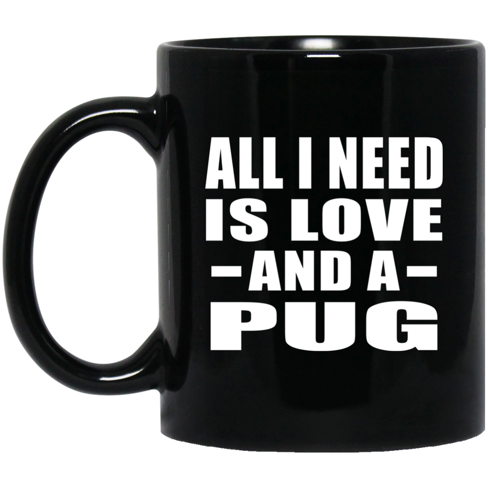All I Need Is Love And A Pug - 11 Oz Coffee Mug Black