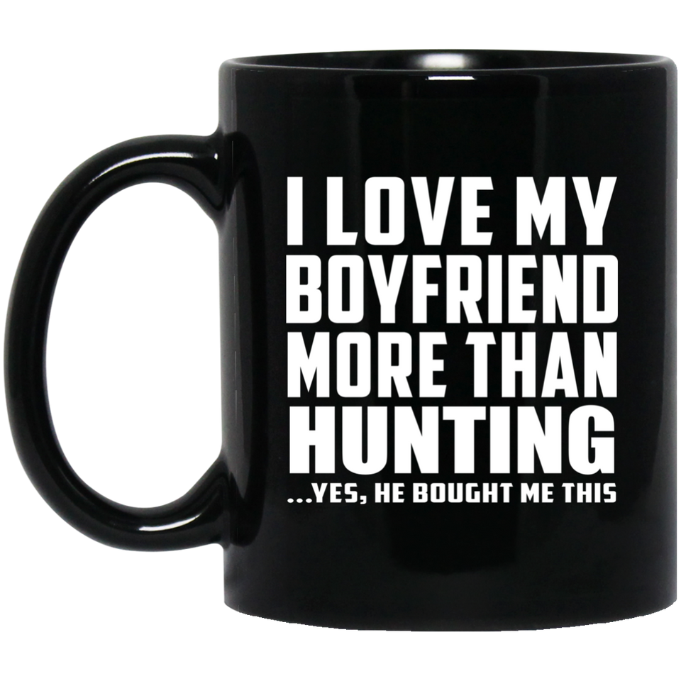 I Love My Boyfriend More Than Hunting - 11 Oz Coffee Mug Black