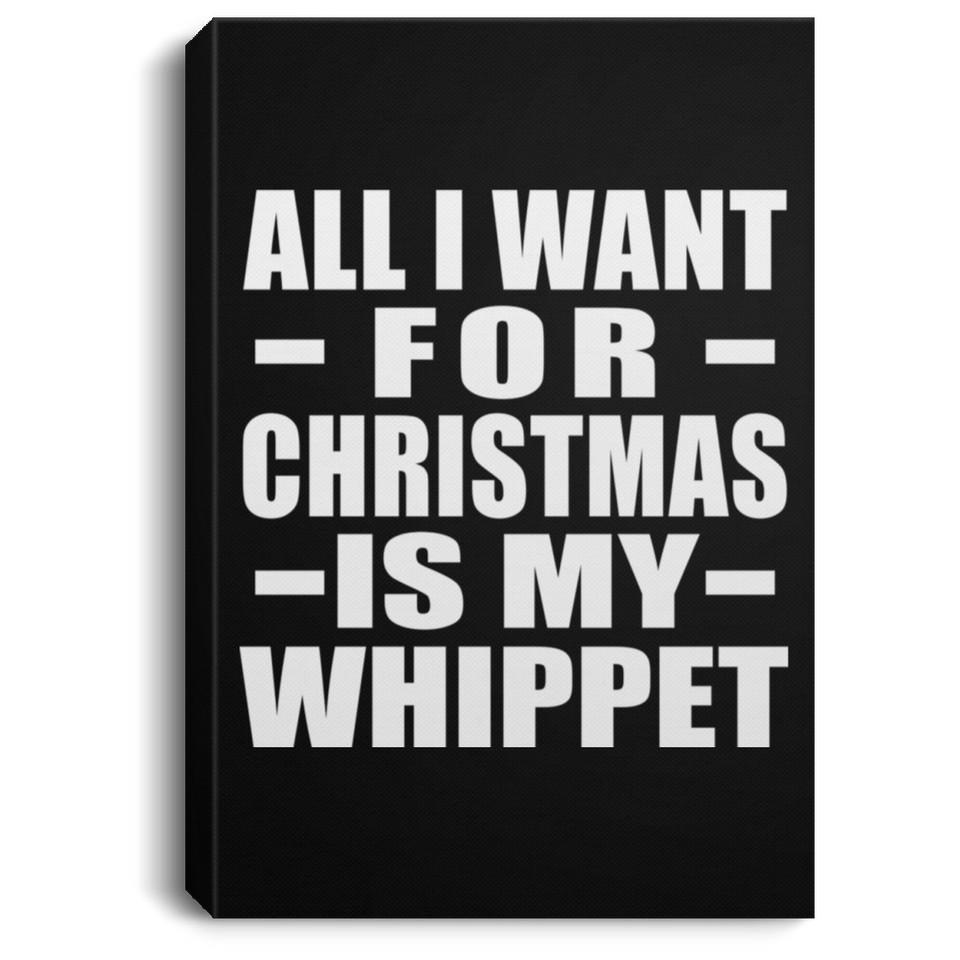 All I Want For Christmas Is My Whippet - Canvas Portrait