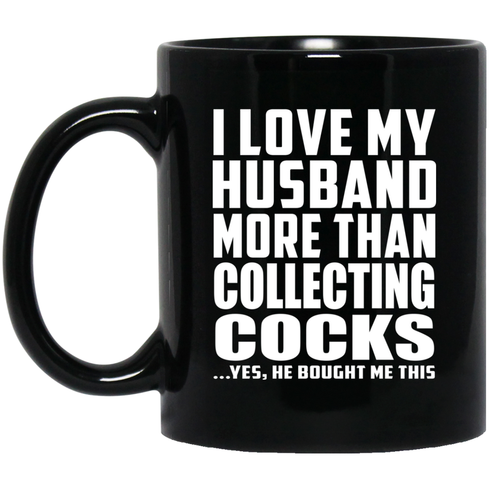 I Love My Husband More Than Collecting Cocks - 11 Oz Coffee Mug Black