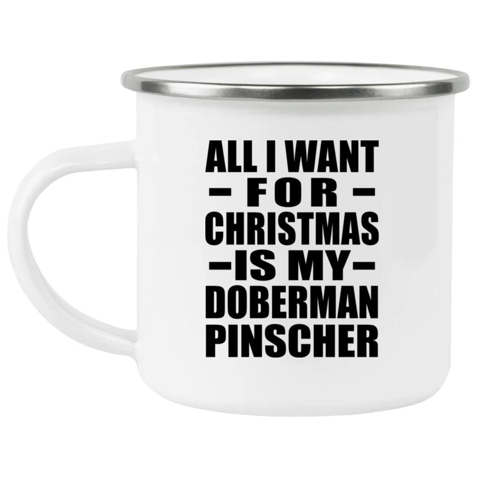 All I Want For Christmas Is My Doberman Pinscher - 12oz Camping Mug