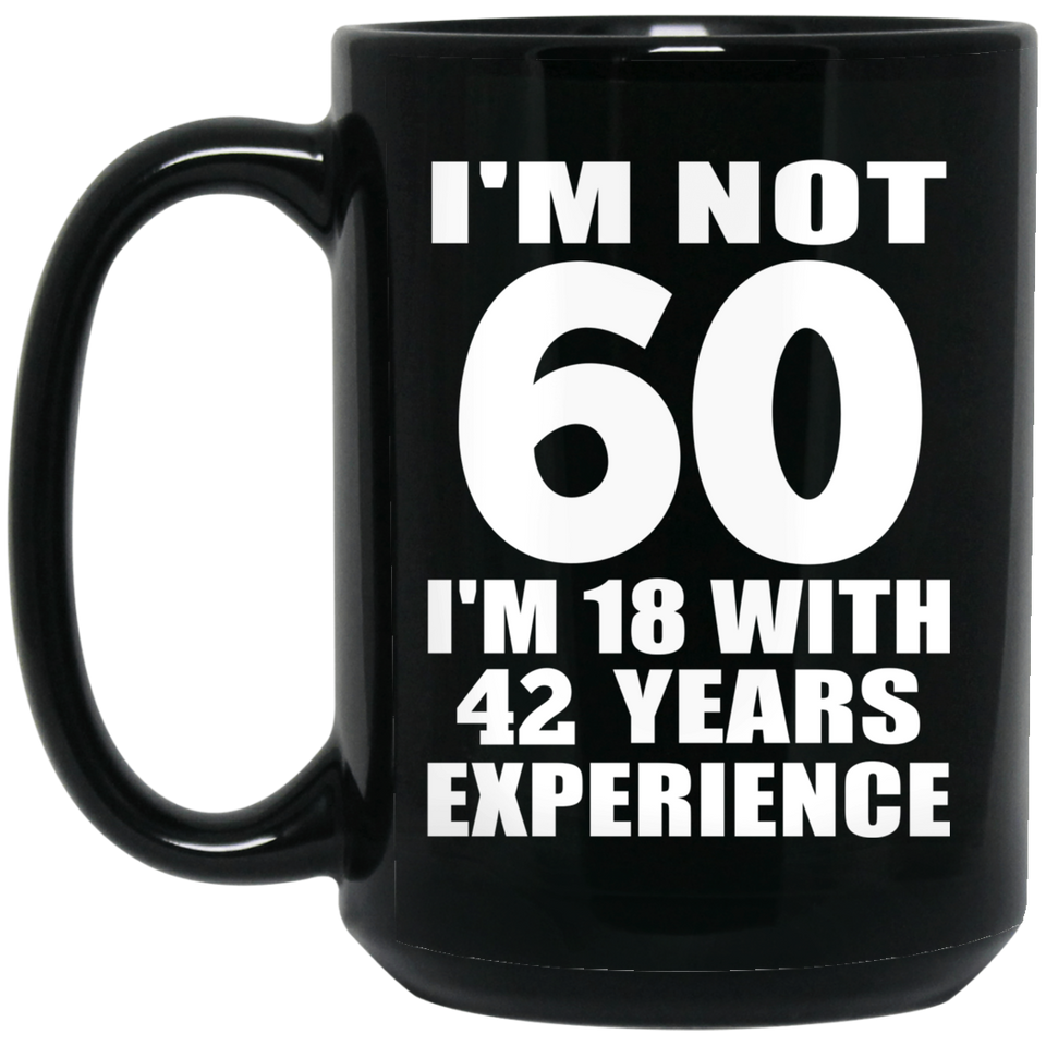 60th Birthday I'm Not 60 I'm 18 With 42 Years Experience - 15oz Coffee Mug Black