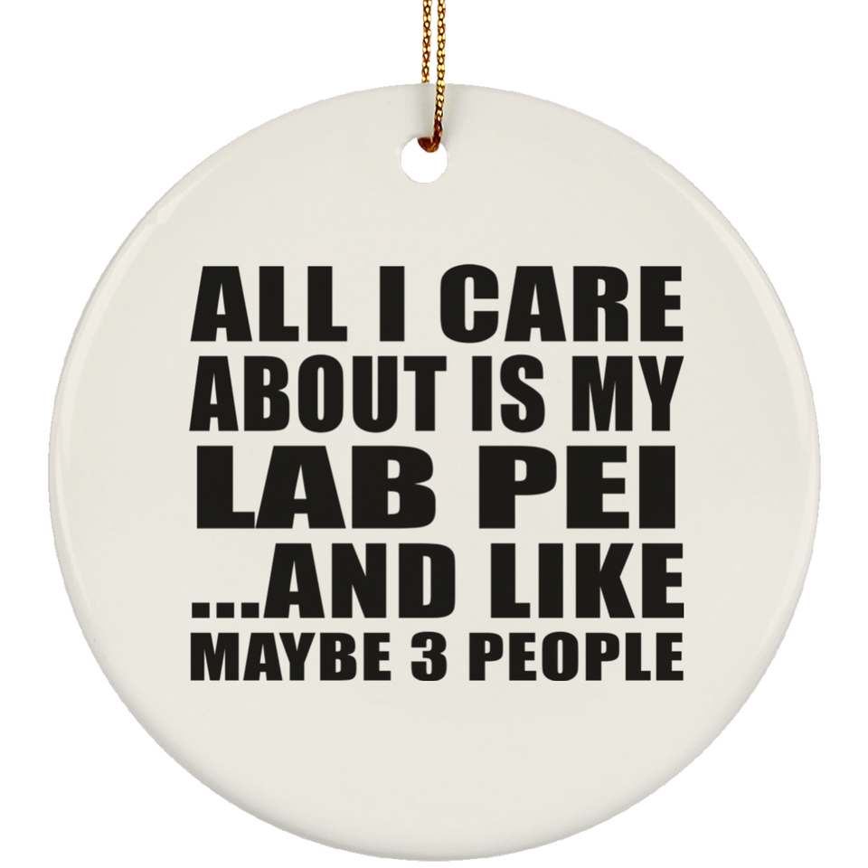 All I Care About Is My Lab Pei - Circle Ornament