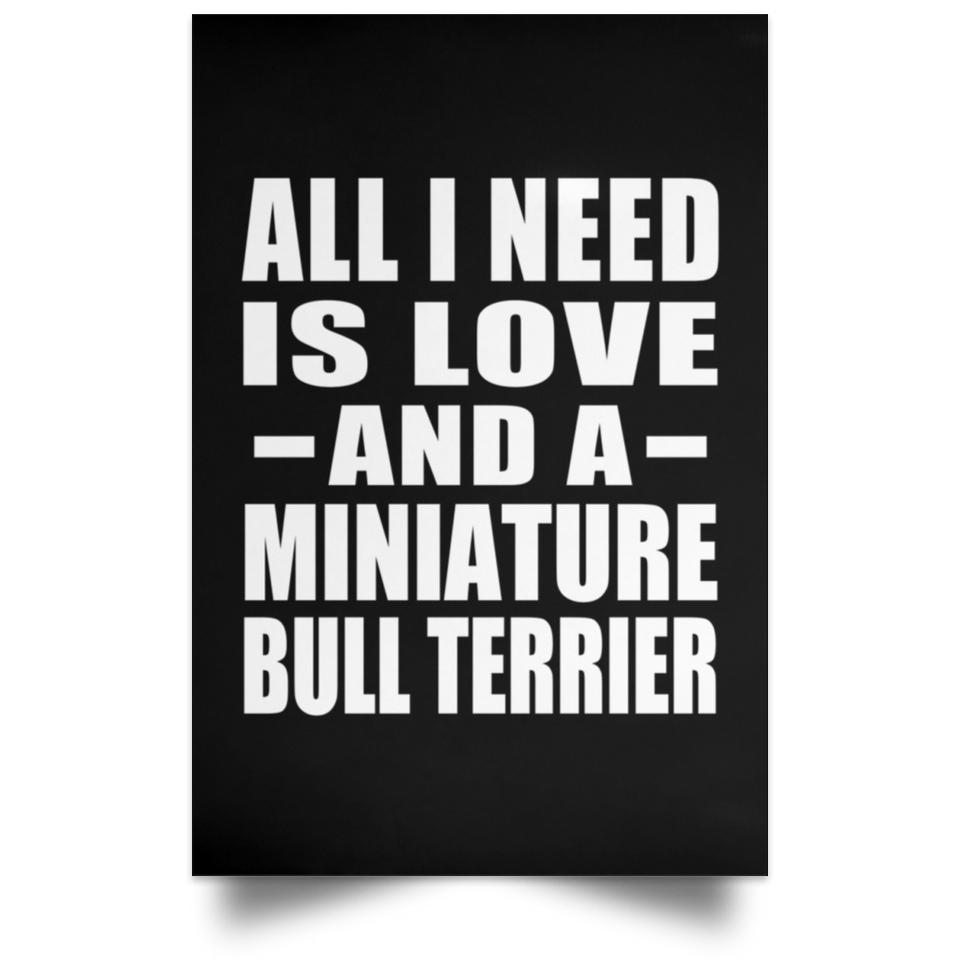 All I Need Is Love And A Miniature Bull Terrier - Poster Portrait