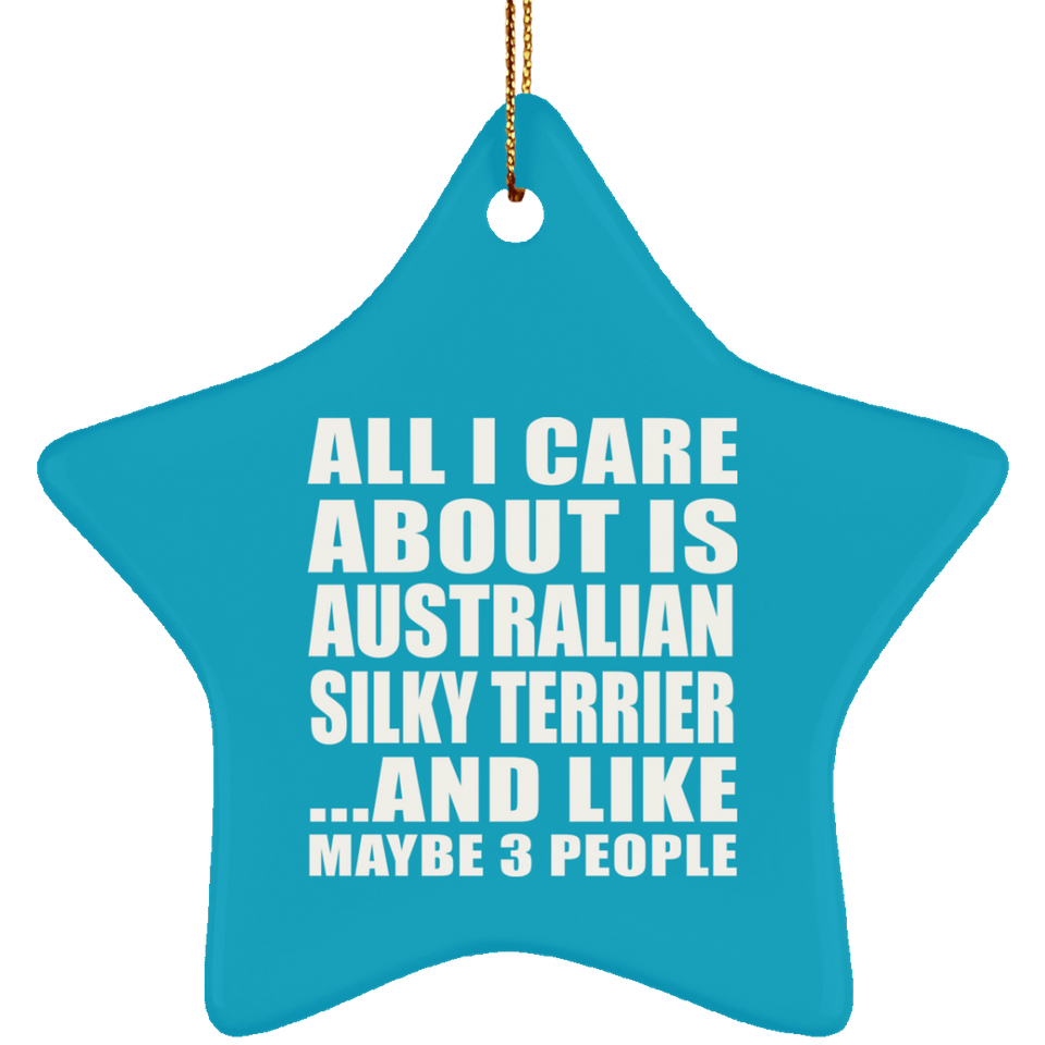 All I Care About Is Australian Silky Terrier - Star Ornament