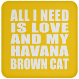 All I Need Is Love And My Havana Brown Cat - Drink Coaster