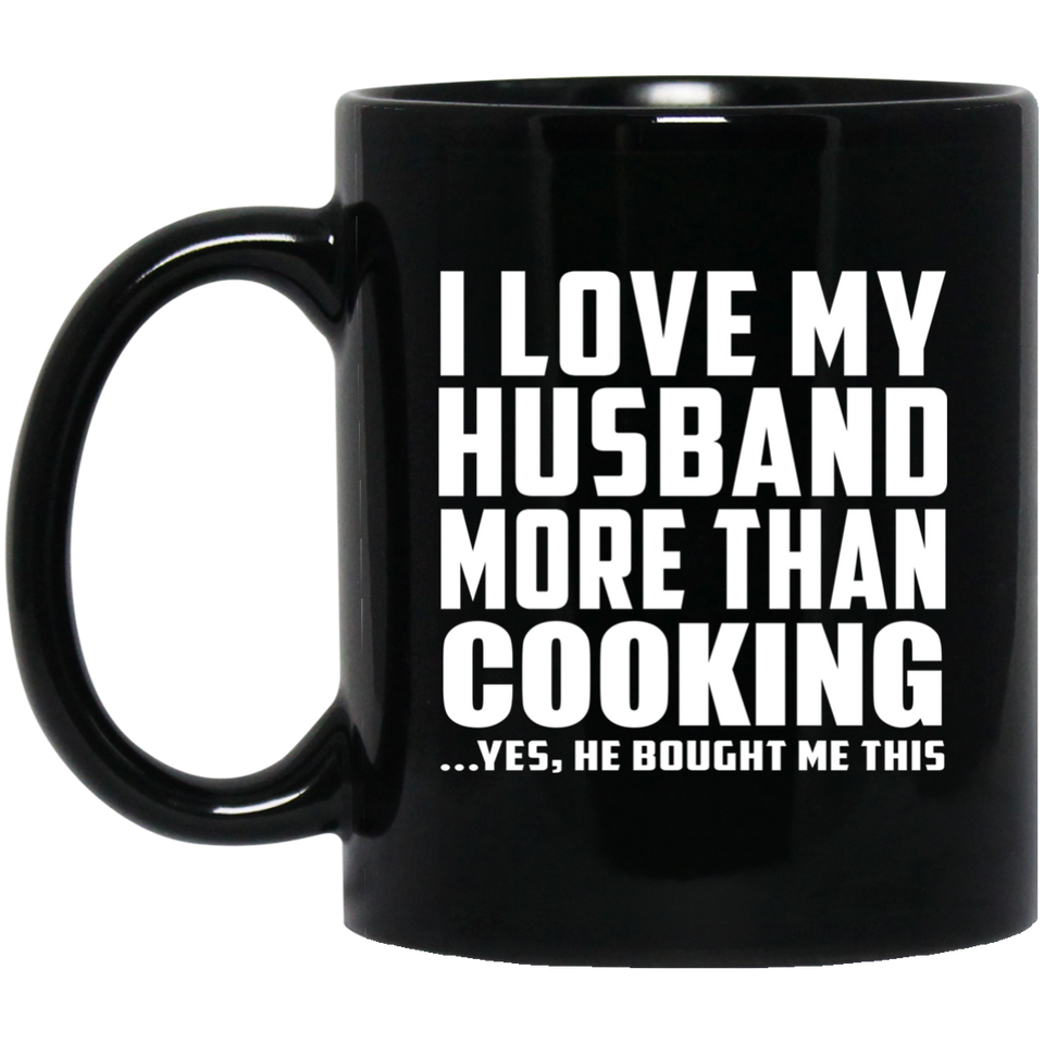 I Love My Husband More Than Cooking - 11 Oz Coffee Mug Black
