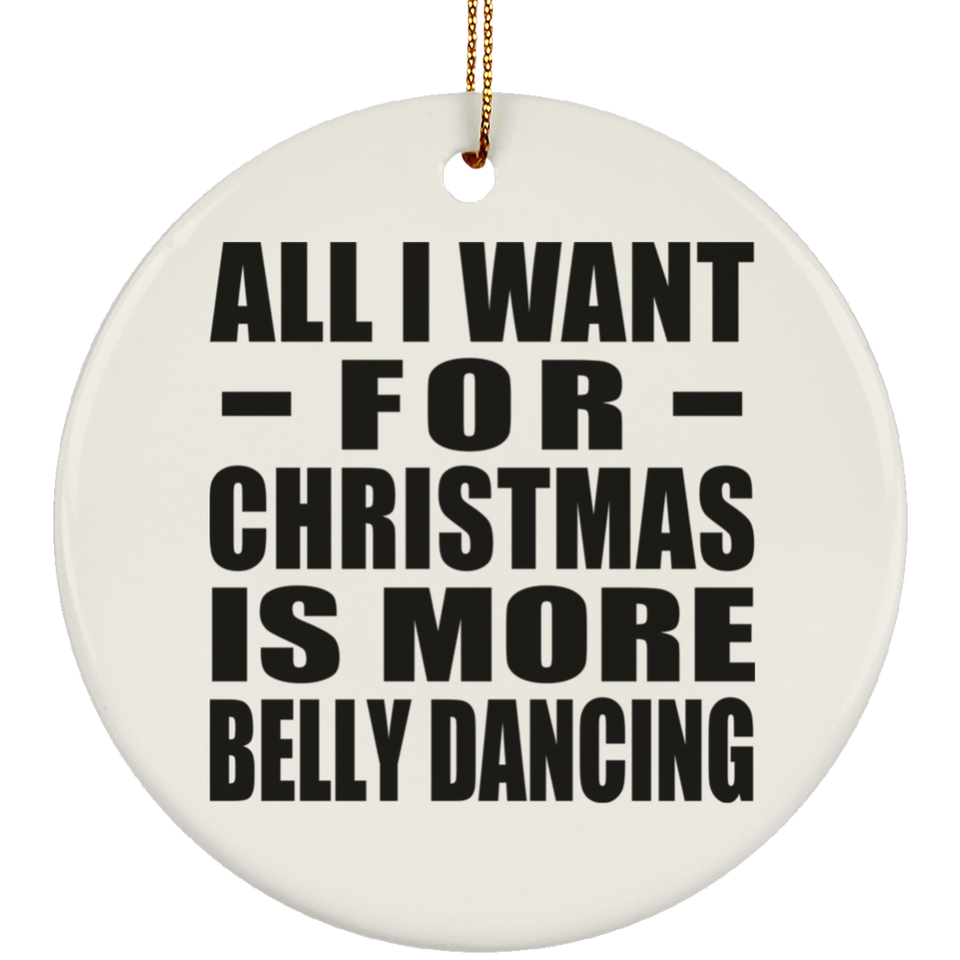 All I Want For Christmas Is More Belly Dancing - Circle Ornament