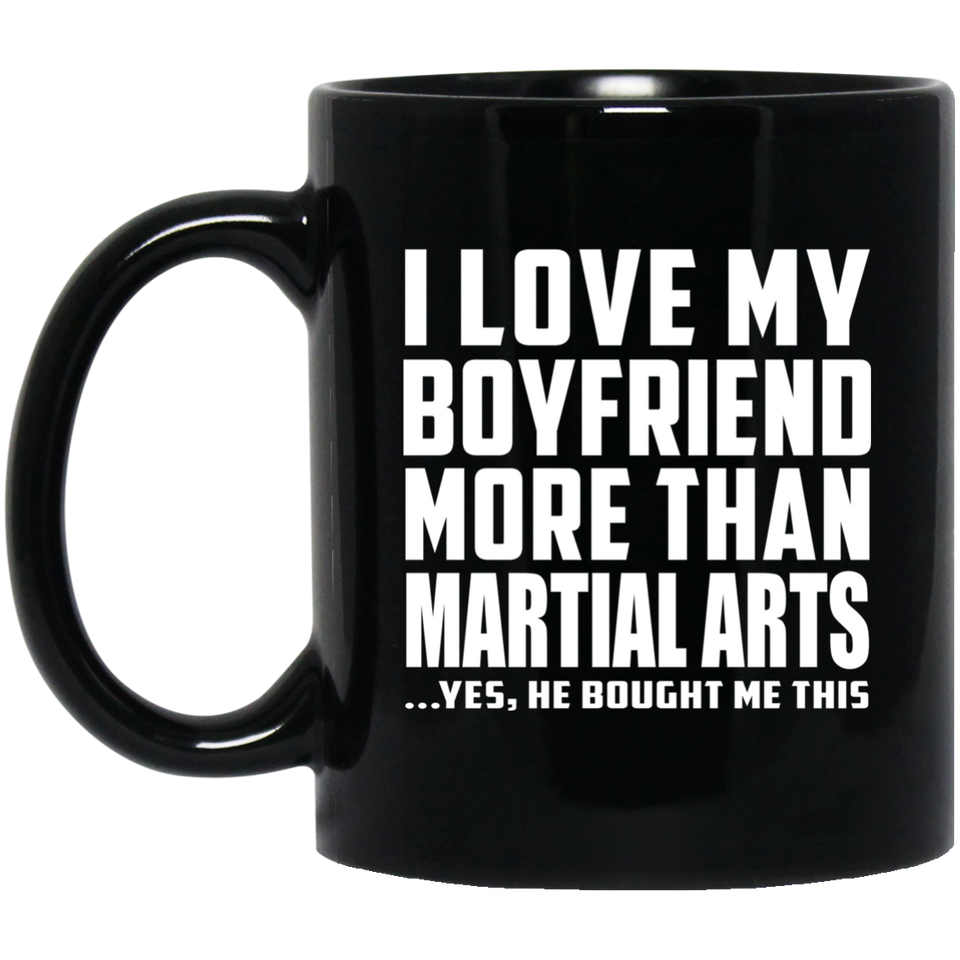 I Love My Boyfriend More Than Martial Arts - 11 Oz Coffee Mug Black