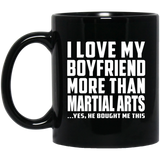 I Love My Boyfriend More Than Martial Arts - 11 Oz Coffee Mug Black