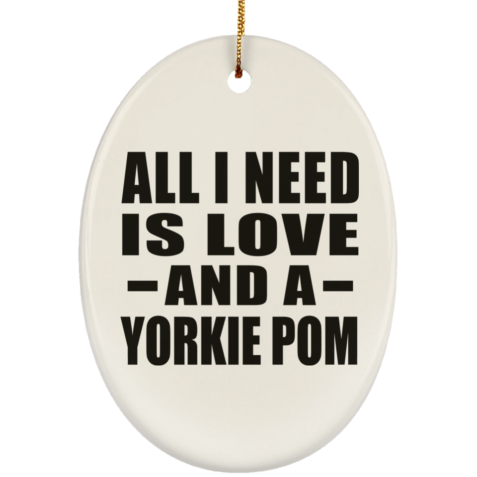 All I Need Is Love And A Yorkie Pom - Oval Ornament