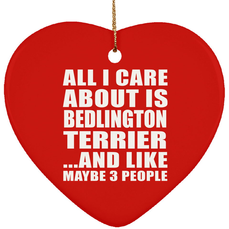 All I Care About Is Bedlington Terrier - Heart Ornament