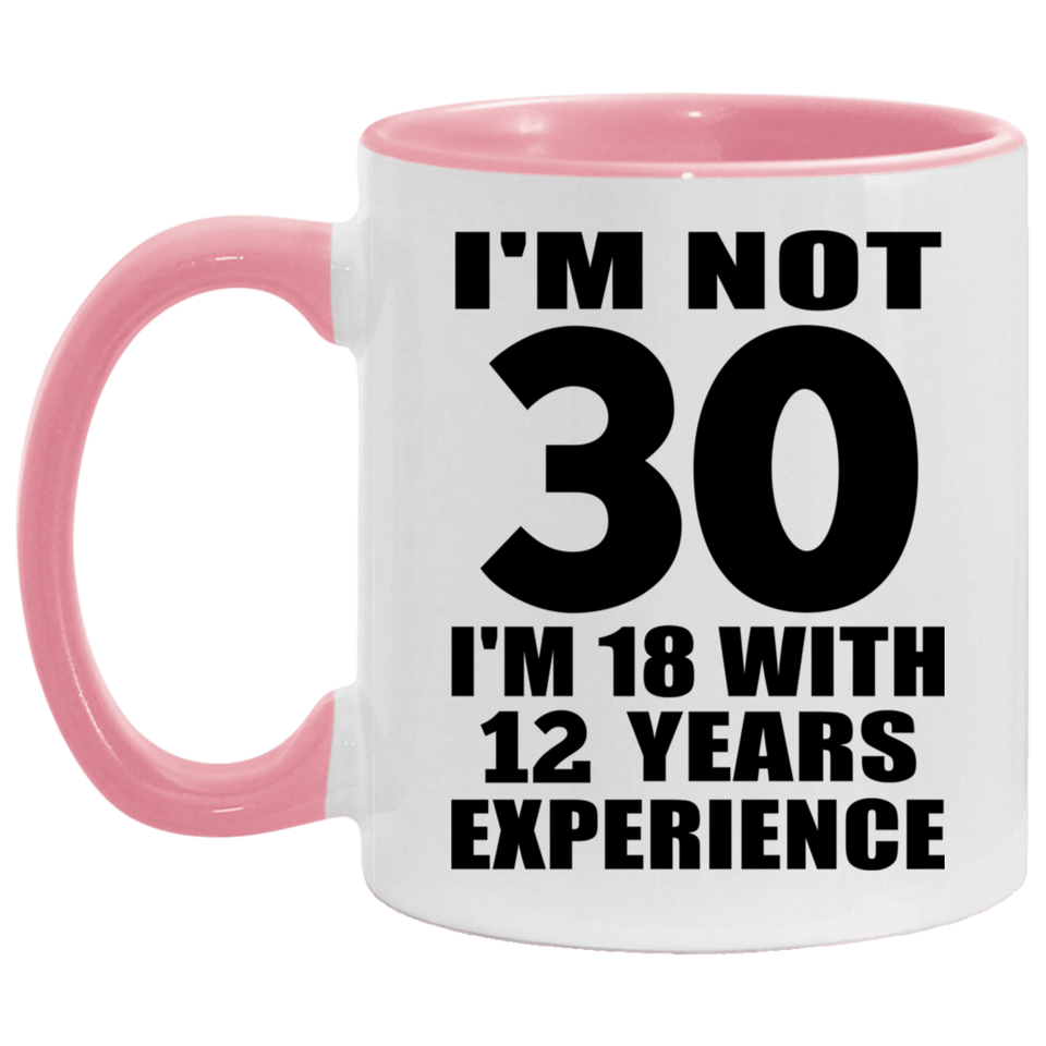 30th Birthday I'm Not 30 I'm 18 With 12 Years Experience - 11oz Accent Mug Pink