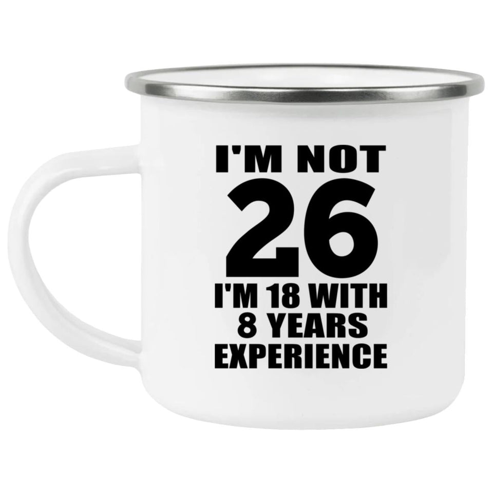 26th Birthday I'm Not 26 I'm 18 With 8 Years Experience - 12oz Camping Mug