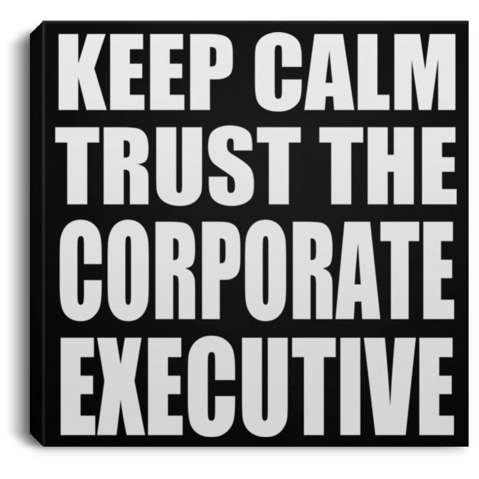 Keep Calm and Trust The Corporate Executive - Canvas Square