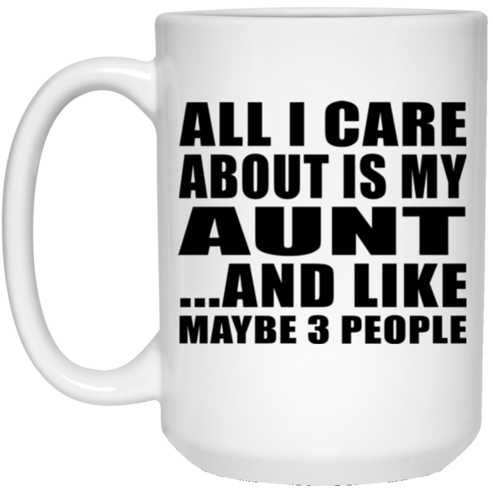 All I Care About Is My Aunt - 15 Oz Coffee Mug