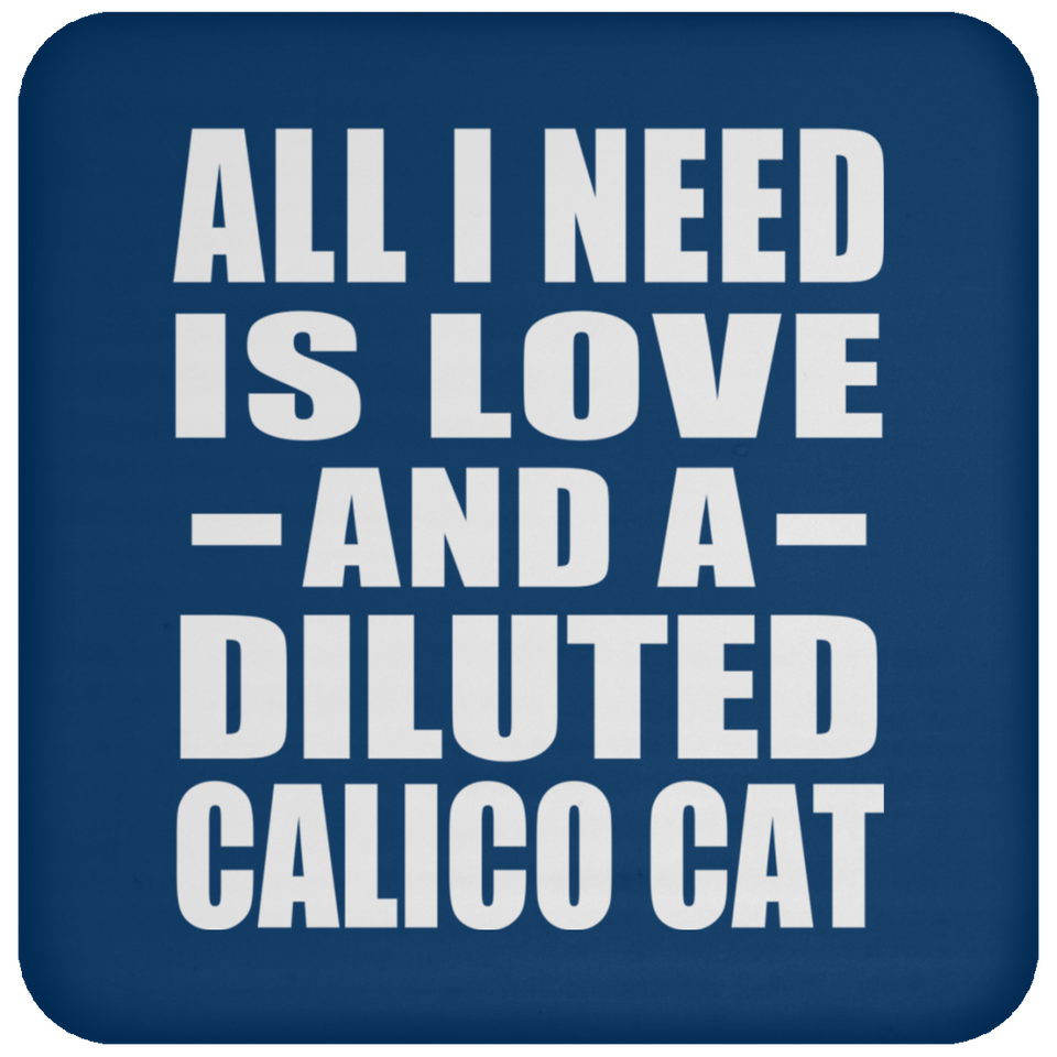 All I Need Is Love And A Diluted Calico Cat - Drink Coaster
