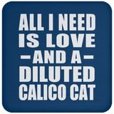 All I Need Is Love And A Diluted Calico Cat - Drink Coaster