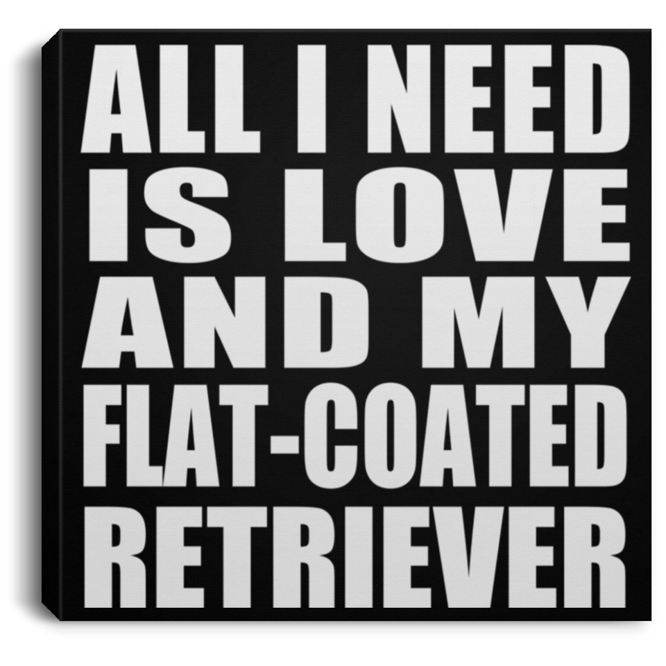 All I Need Is Love And My Flat-Coated Retriever - Canvas Square