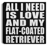 All I Need Is Love And My Flat-Coated Retriever - Canvas Square