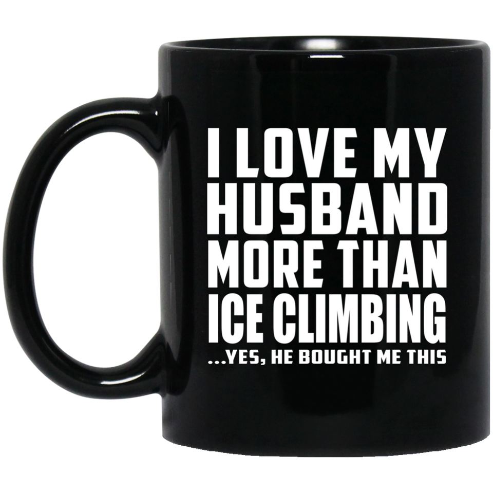 I Love My Husband More Than Ice Climbing - 11 Oz Coffee Mug Black