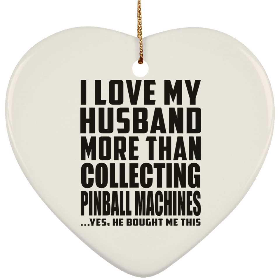 I Love My Husband More Than Collecting Pinball Machines - Heart Ornament