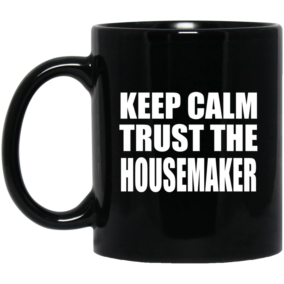Keep Calm and Trust The Housemaker - 11oz Coffee Mug Black