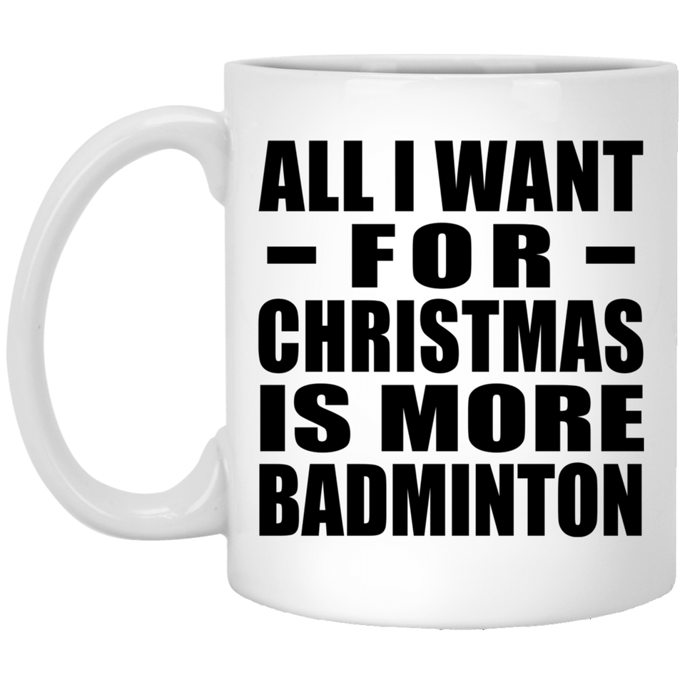 All I Want For Christmas Is More Badminton - 11 Oz Coffee Mug