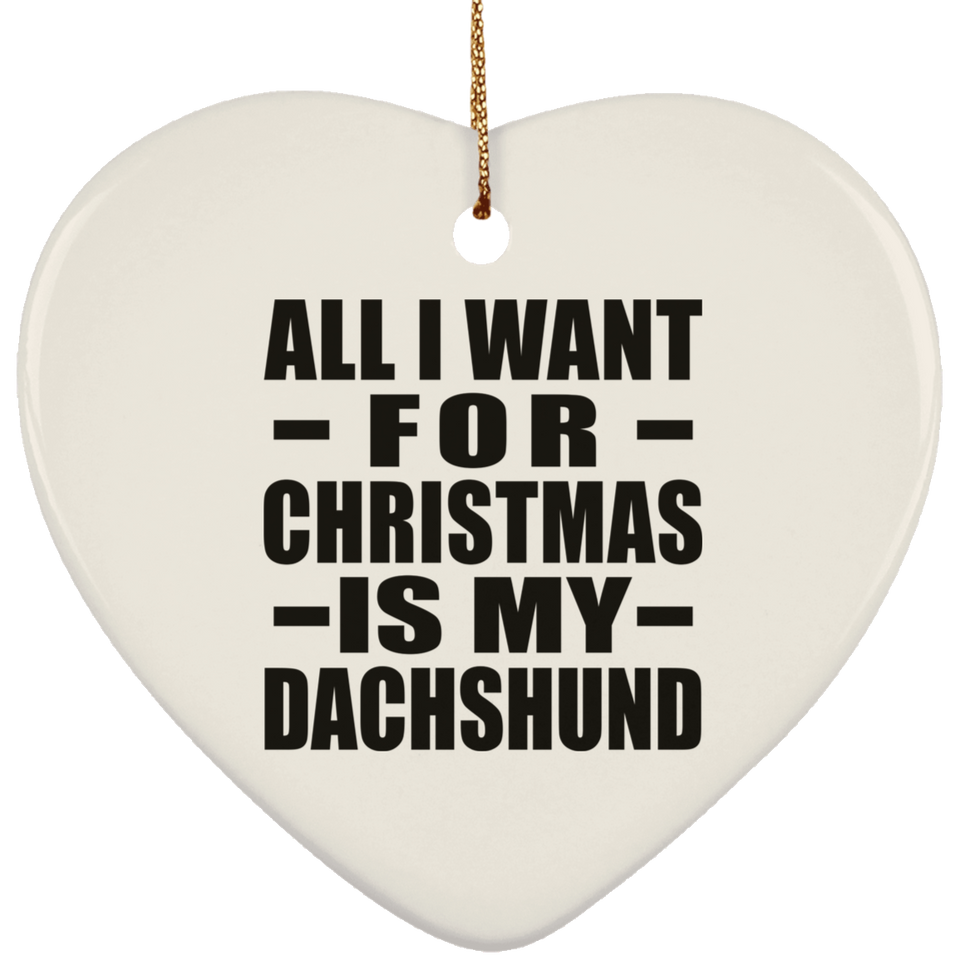 All I Want For Christmas Is My Dachshund - Heart Ornament