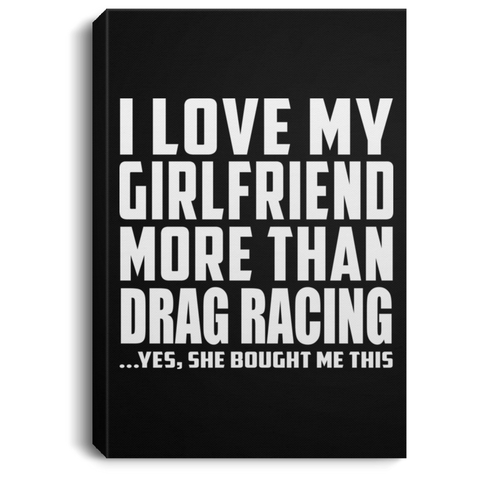 I Love My Girlfriend More Than Drag Racing - Canvas Portrait