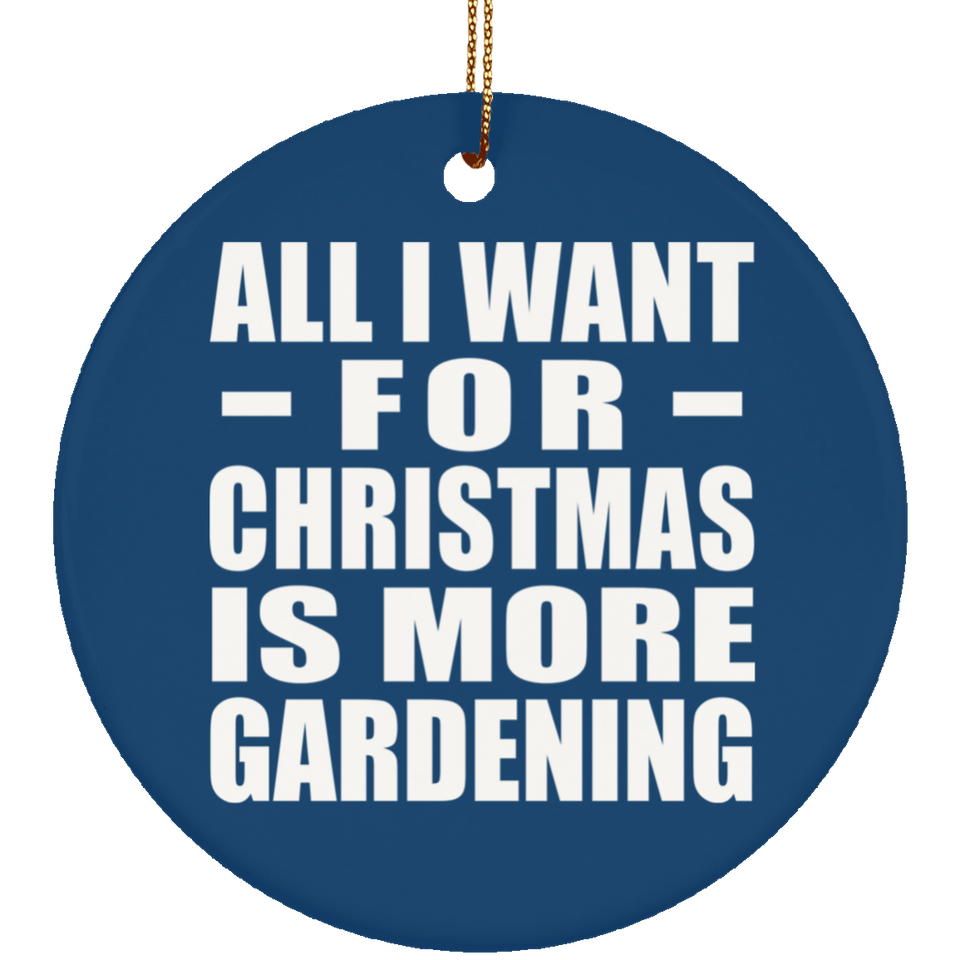 All I Want For Christmas Is More Gardening - Circle Ornament