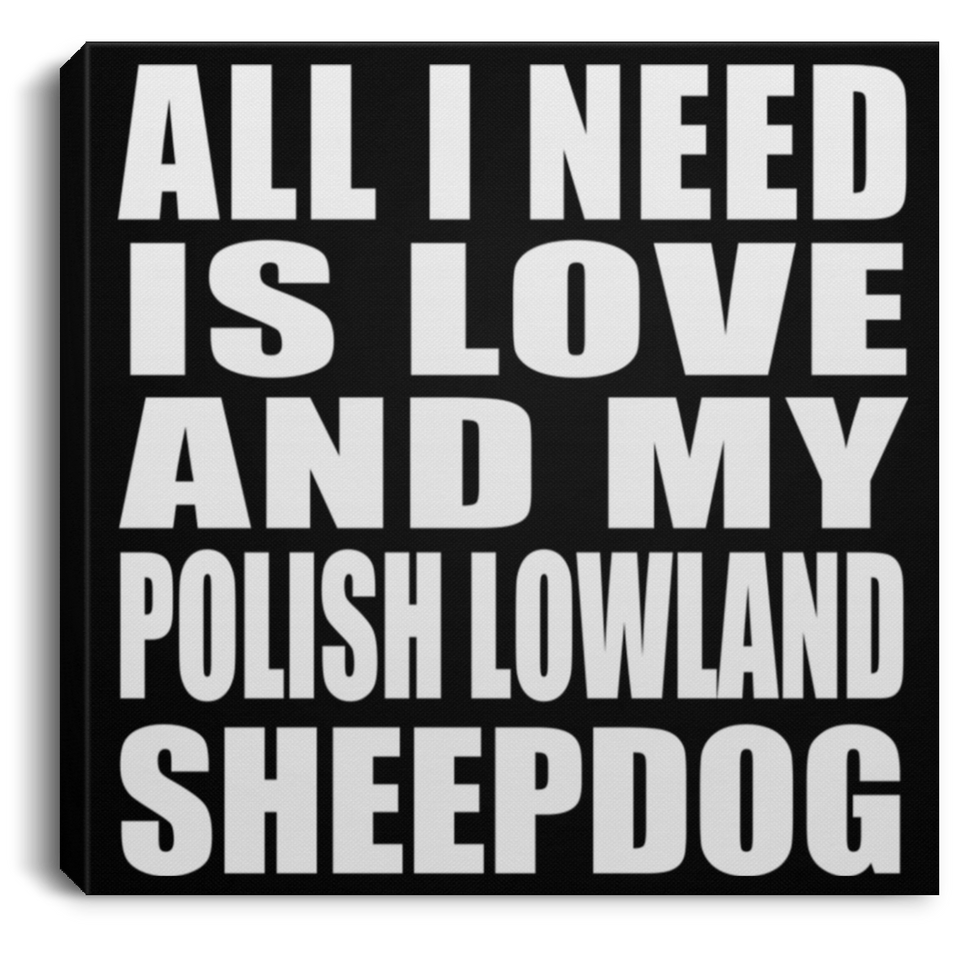 All I Need Is Love And My Polish Lowland Sheepdog - Canvas Square