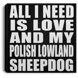 All I Need Is Love And My Polish Lowland Sheepdog - Canvas Square