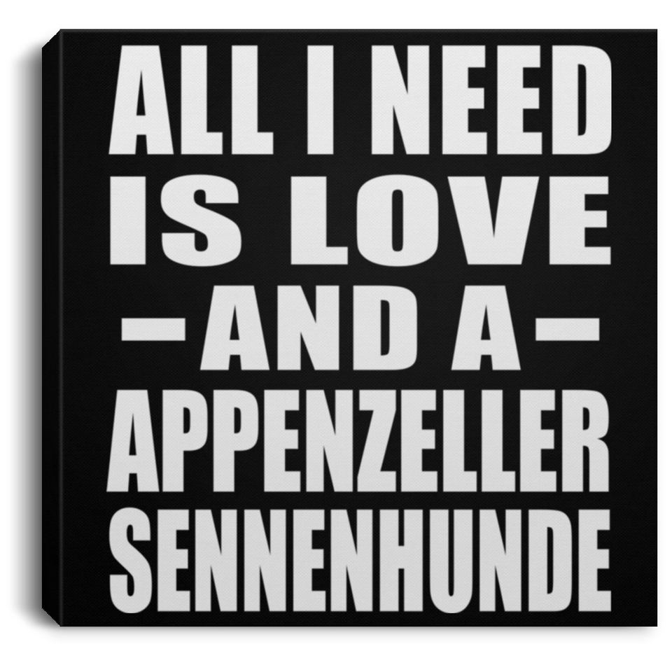 All I Need Is Love And A Appenzeller Sennenhunde - Canvas Square
