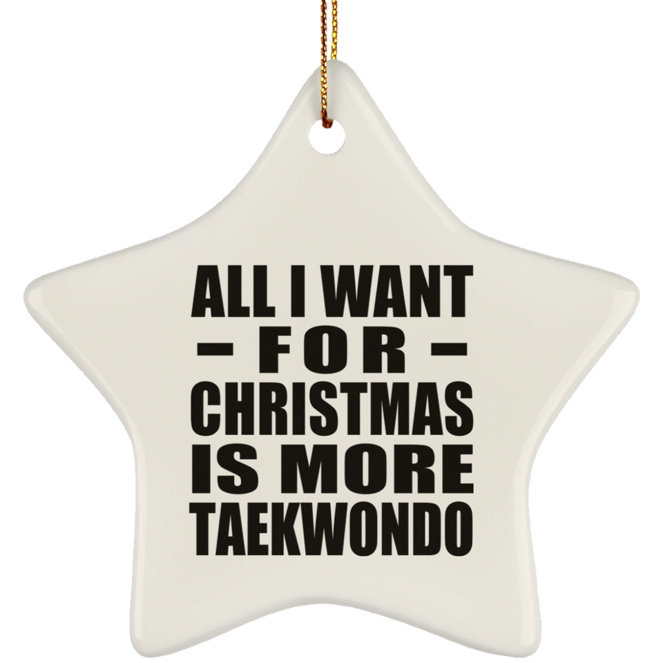 All I Want For Christmas Is More Taekwondo - Star Ornament