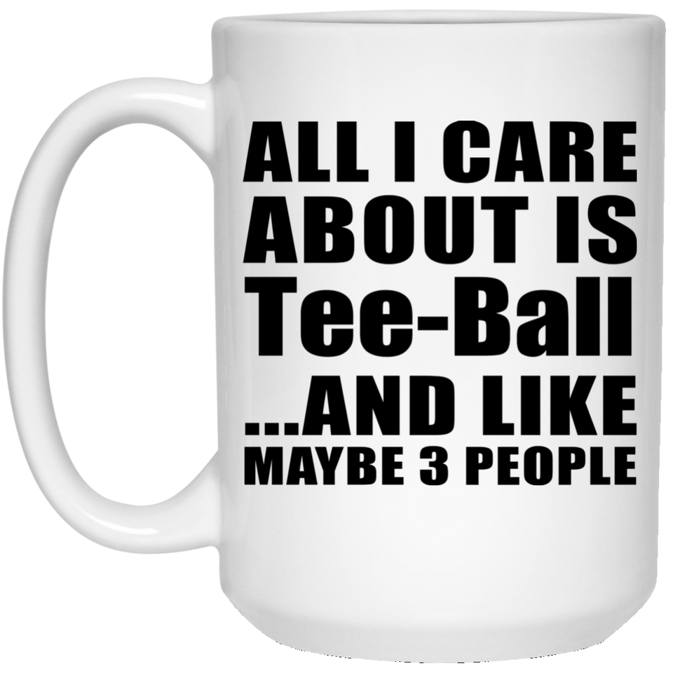 All I Care About Is Tee-Ball - 15 Oz Coffee Mug