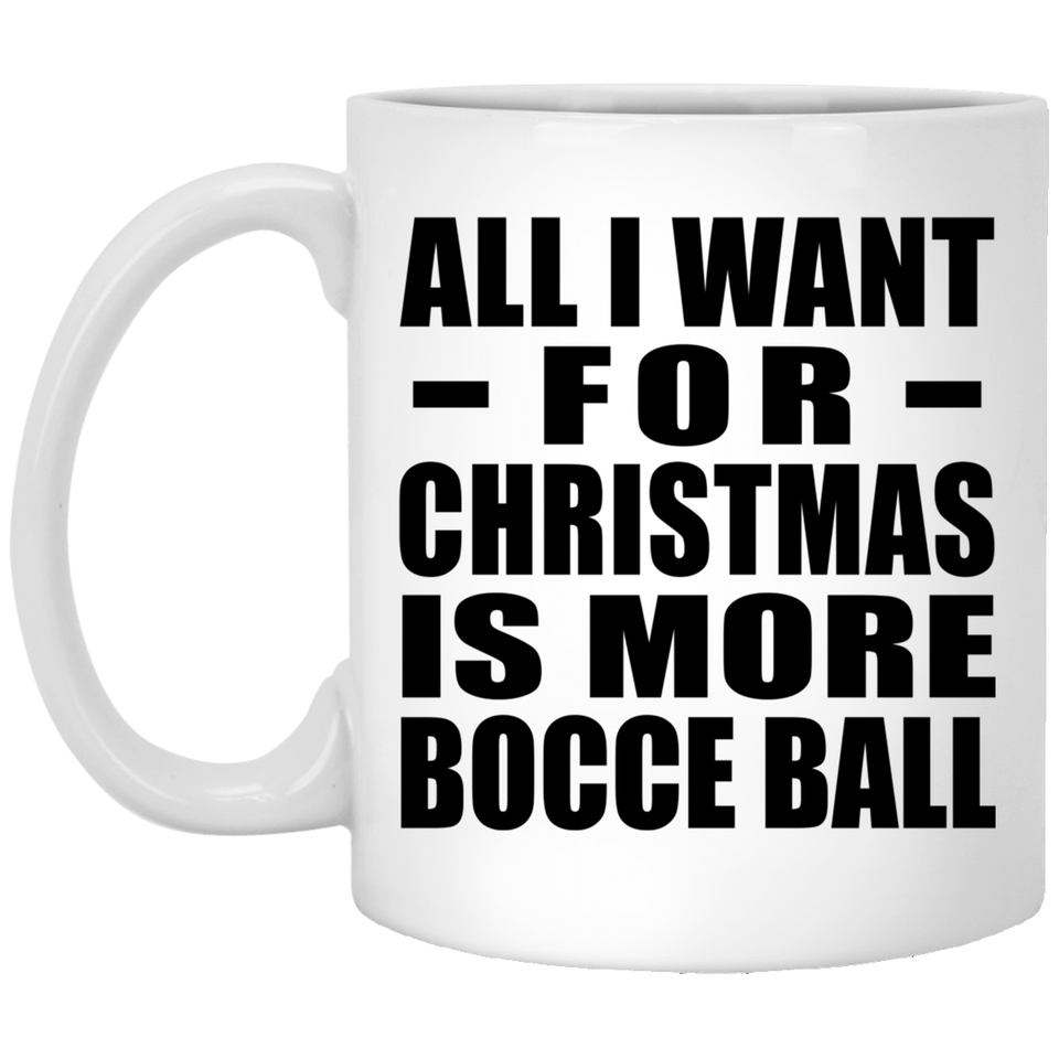All I Want For Christmas Is More Bocce Ball - 11 Oz Coffee Mug