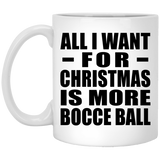 All I Want For Christmas Is More Bocce Ball - 11 Oz Coffee Mug