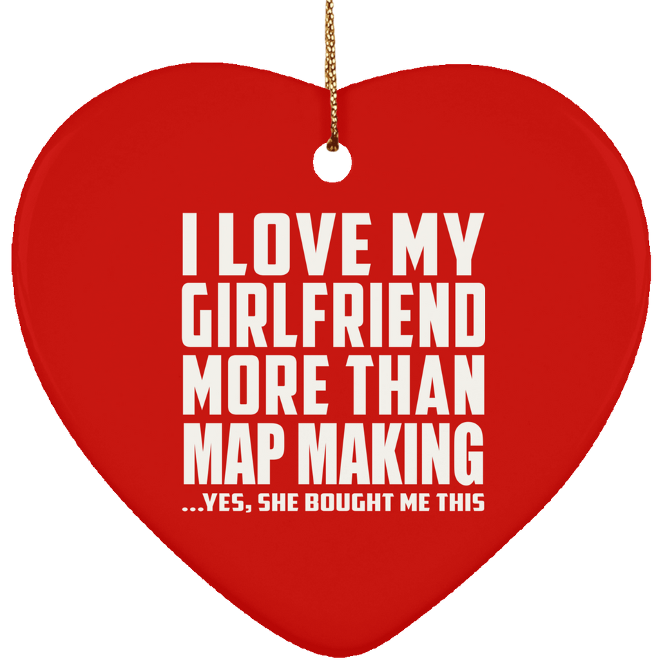 I Love My Girlfriend More Than Map Making - Heart Ornament