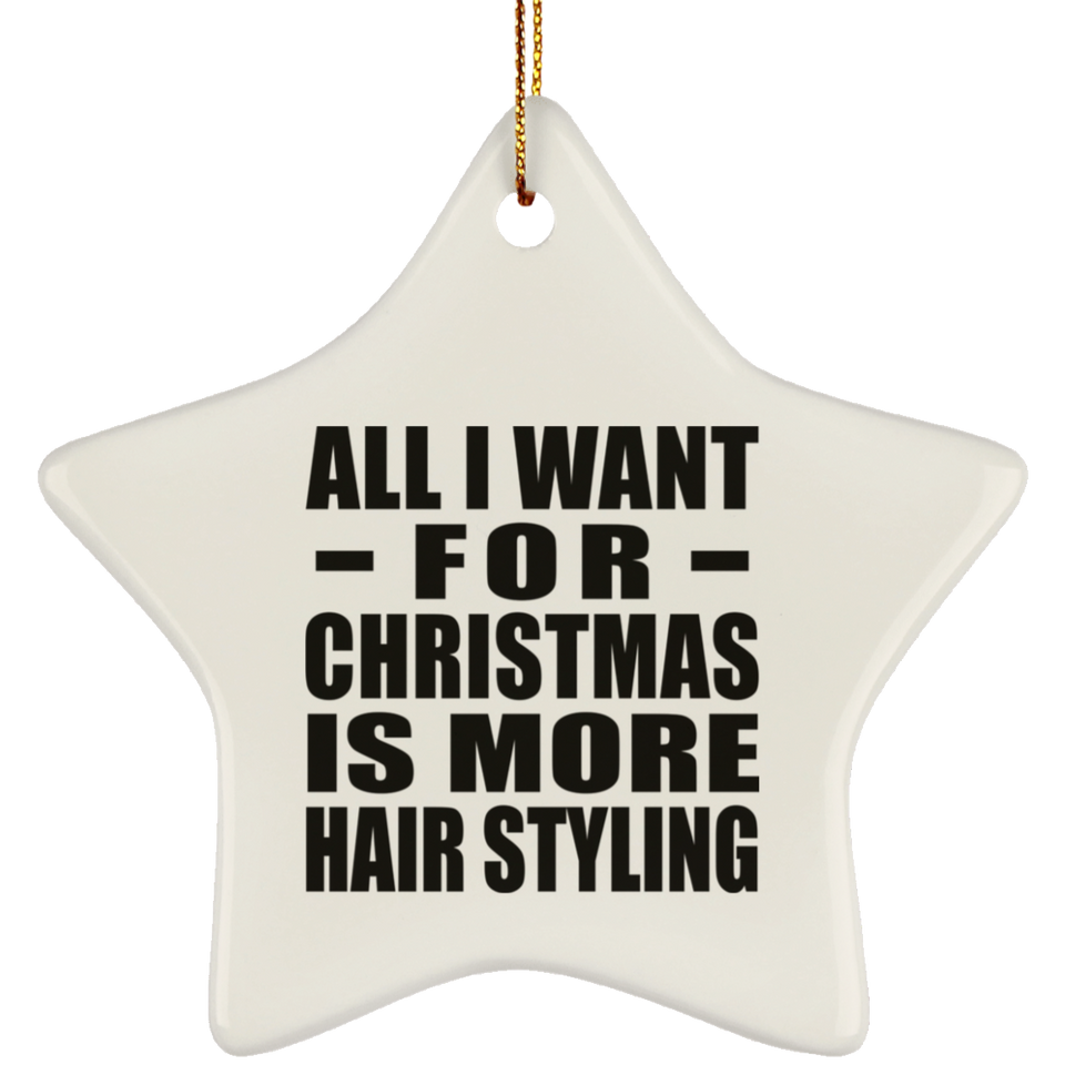 All I Want For Christmas Is More Hair Styling - Star Ornament