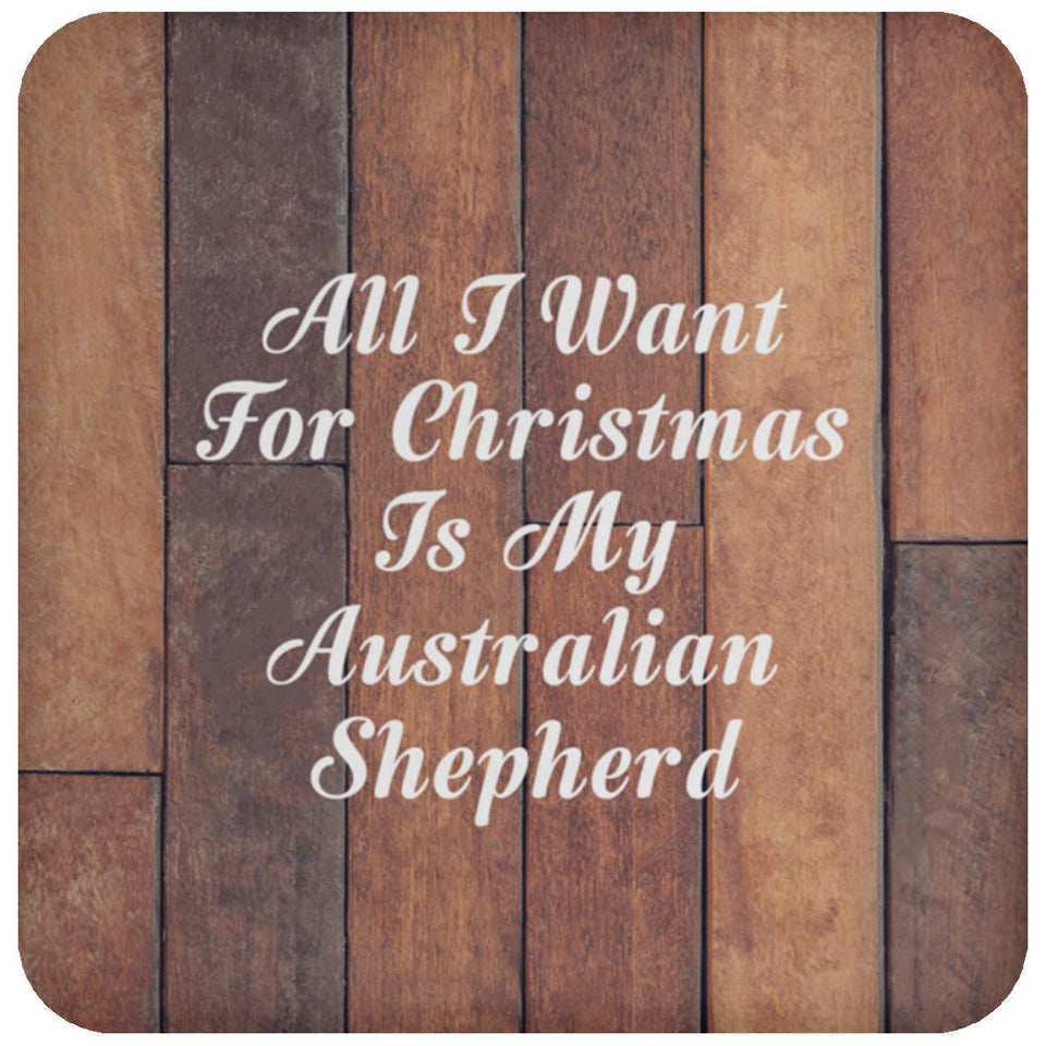 All I Want For Christmas Is My Australian Shepherd - Drink Coaster E