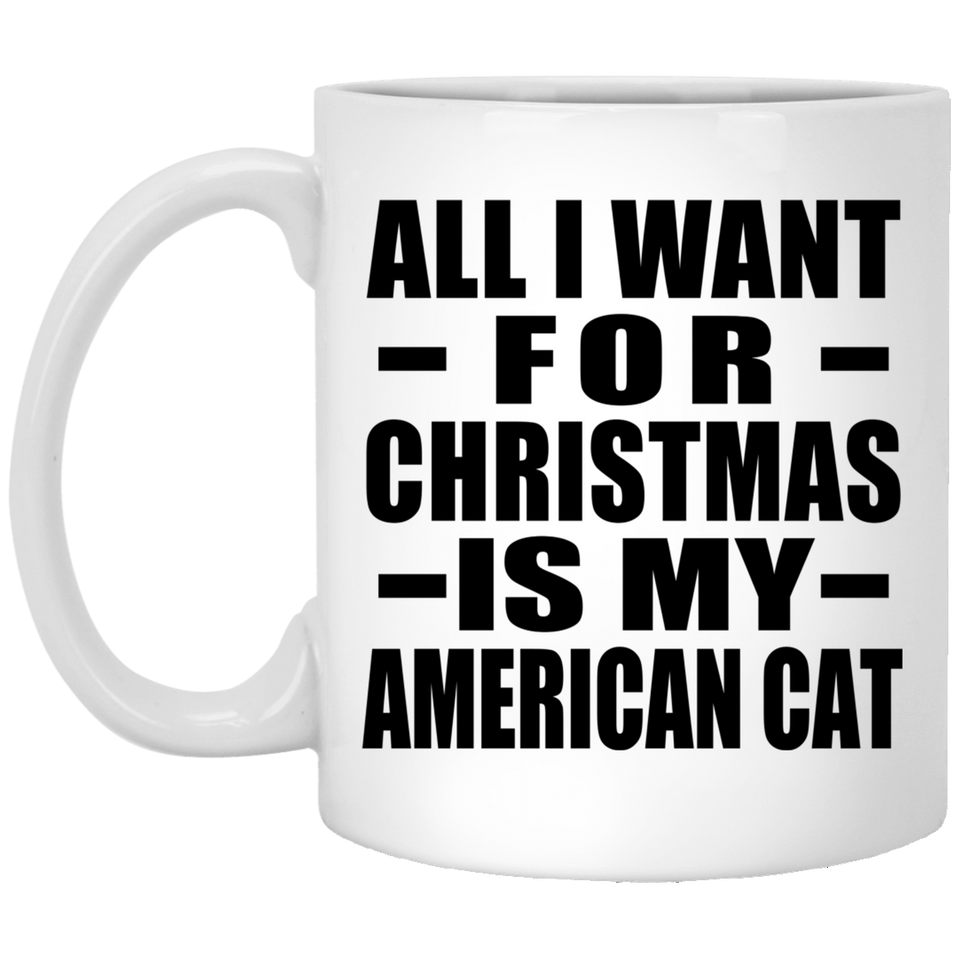 All I Want For Christmas Is My American Cat - 11 Oz Coffee Mug