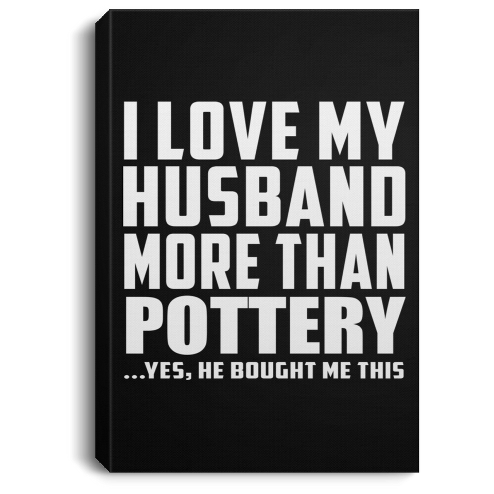 I Love My Husband More Than Pottery - Canvas Portrait