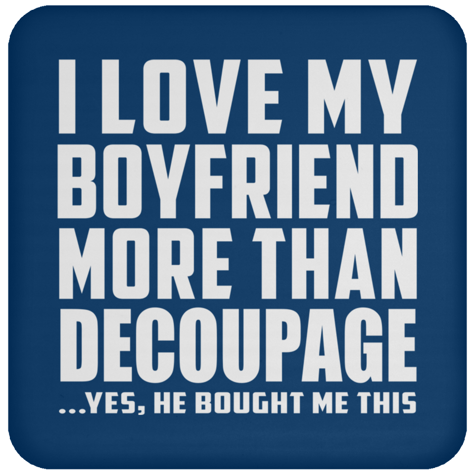 I Love My Boyfriend More Than Decoupage - Drink Coaster