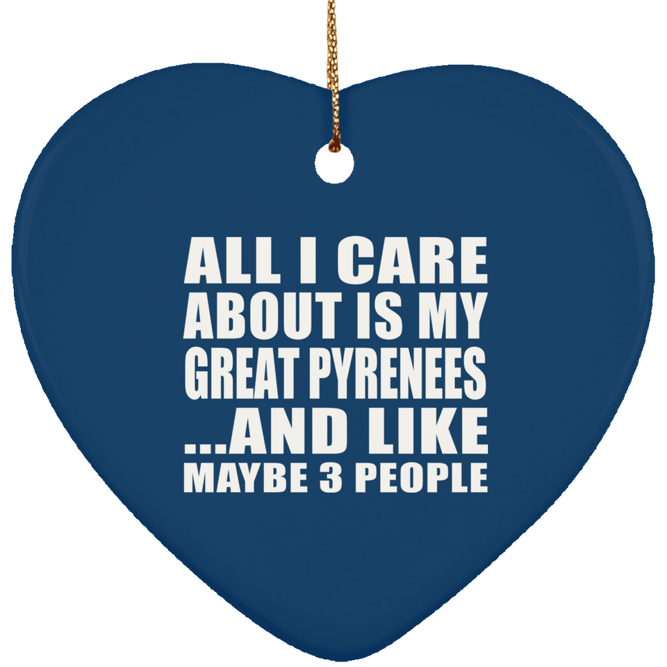 All I Care About Is My Great Pyrenees - Heart Ornament