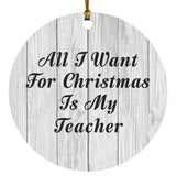 All I Want For Christmas Is My Teacher - Circle Ornament F