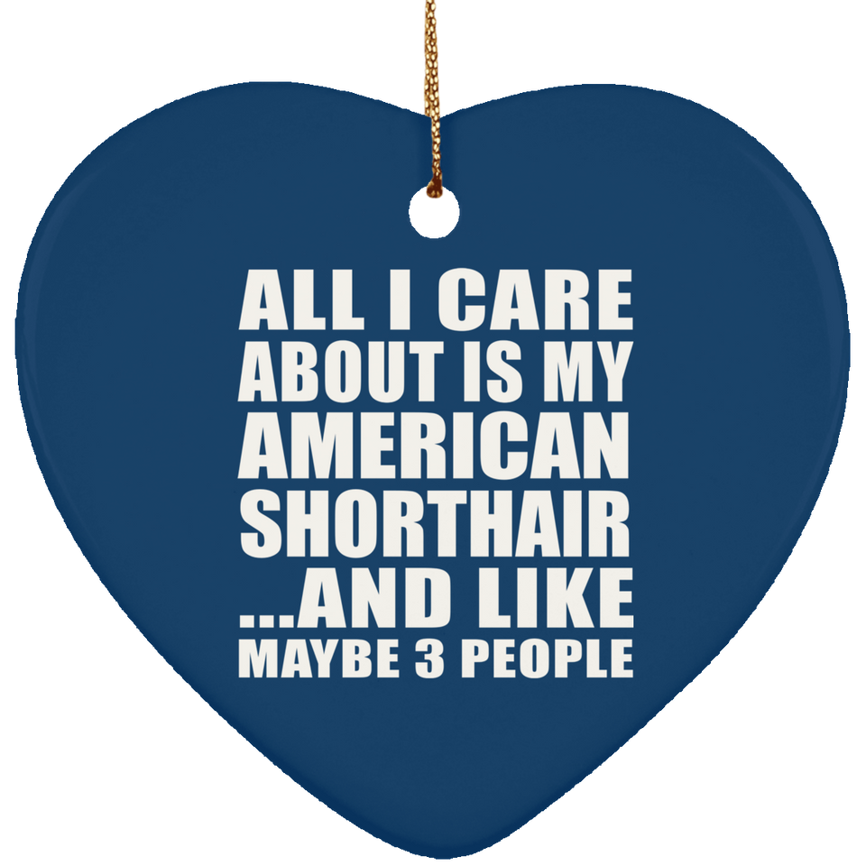 All I Care About Is My American Shorthair - Heart Ornament