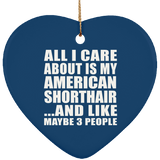 All I Care About Is My American Shorthair - Heart Ornament