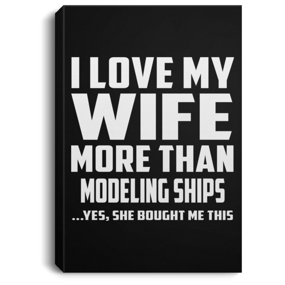 I Love My Wife More Than Modeling Ships - Canvas Portrait
